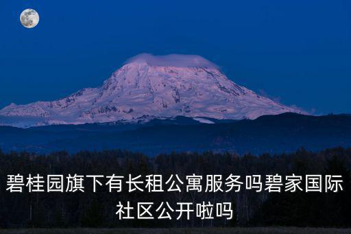碧桂園旗下有長租公寓服務嗎碧家國際社區公開啦嗎