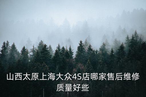 山西太原上海大眾4S店哪家售后維修質量好些