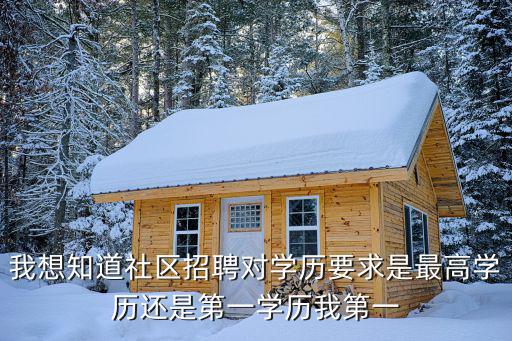 我想知道社區(qū)招聘對學(xué)歷要求是最高學(xué)歷還是第一學(xué)歷我第一