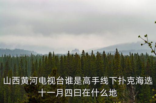 山西黃河電視臺，山西黃河電視臺誰是高手線下撲克海選十一月四曰在什么地