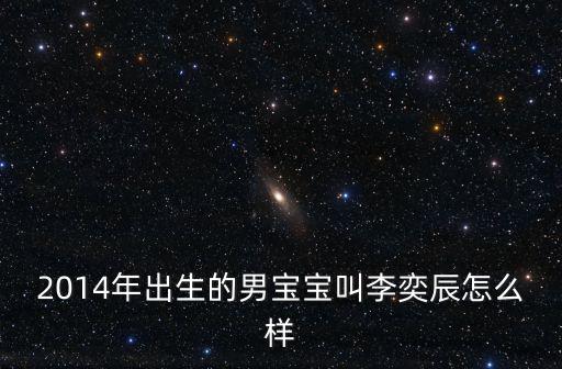 2014年出生的男寶寶叫李奕辰怎么樣