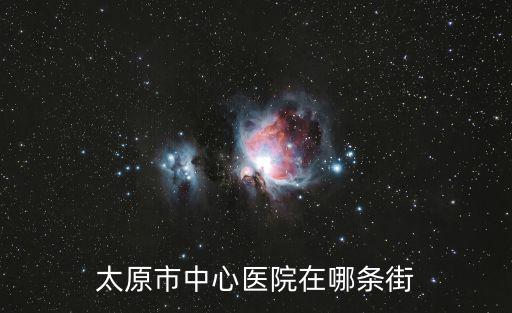 太原市中心醫(yī)院，太原市中心醫(yī)院在哪條街