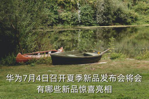 華為7月4日召開(kāi)夏季新品發(fā)布會(huì)將會(huì)有哪些新品驚喜亮相