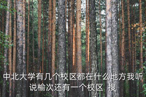 中北大學(xué)有幾個(gè)校區(qū)都在什么地方我聽說榆次還有一個(gè)校區(qū)  搜
