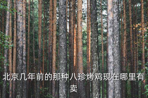 北京幾年前的那種八珍烤雞現(xiàn)在哪里有賣