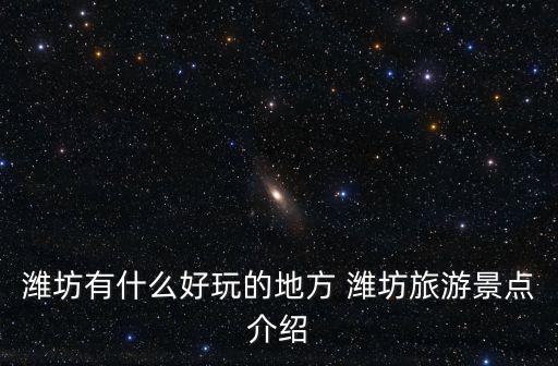 濰坊有什么好玩的地方 濰坊旅游景點介紹