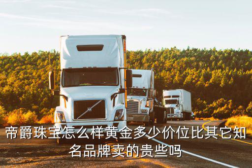 帝爵珠寶怎么樣黃金多少價位比其它知名品牌賣的貴些嗎