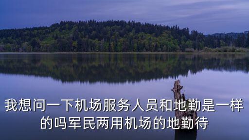 我想問一下機場服務人員和地勤是一樣的嗎軍民兩用機場的地勤待