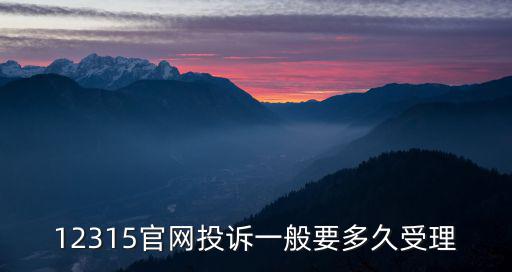 12315官網(wǎng)投訴一般要多久受理