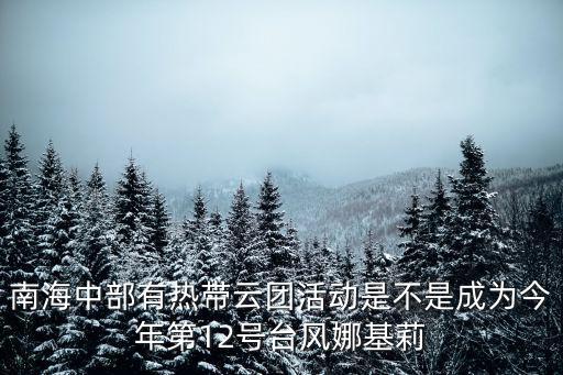 南海中部有熱帶云團活動是不是成為今年第12號臺風(fēng)娜基莉