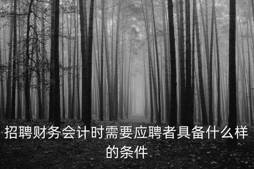 招聘財務會計時需要應聘者具備什么樣的條件