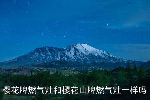 櫻花牌燃氣灶和櫻花山牌燃氣灶一樣嗎