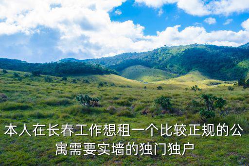 本人在長春工作想租一個比較正規(guī)的公寓需要實墻的獨門獨戶