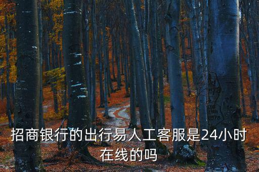 招商銀行的出行易人工客服是24小時在線的嗎