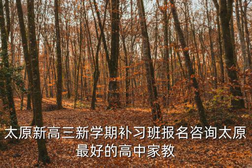 太原新高三新學期補習班報名咨詢太原最好的高中家教