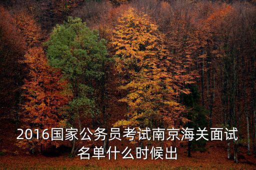 2016國家公務(wù)員考試南京海關(guān)面試名單什么時(shí)候出