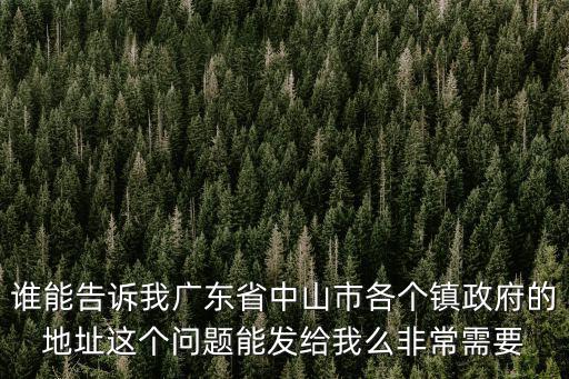 沙溪鎮政府，誰能告訴我廣東省中山市各個鎮政府的地址這個問題能發給我么非常需要