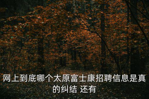 網上到底哪個太原富士康招聘信息是真的糾結 還有