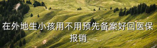 在外地生小孩用不用預先備案好回醫保報銷