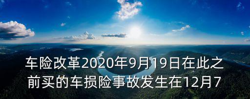 車險改革2020年9月19日在此之前買的車損險事故發(fā)生在12月7