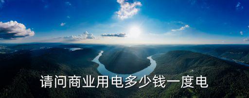 請問商業(yè)用電多少錢一度電