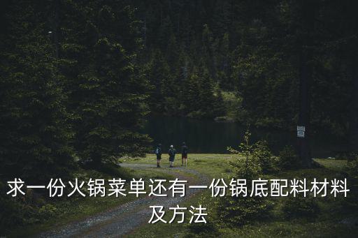 火鍋材料清單，求一份火鍋菜單還有一份鍋底配料材料及方法
