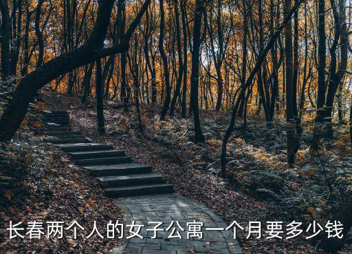 長春兩個人的女子公寓一個月要多少錢