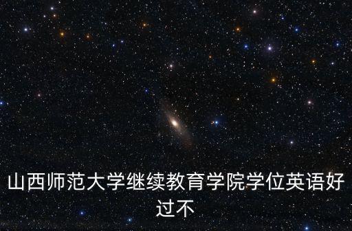 山西師范大學繼續教育學院學位英語好過不