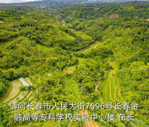 請問長春市人民大街7696號長春金融高等專科學校實驗中心樓 在長