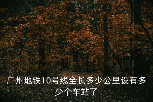 廣州地鐵10號(hào)線全長(zhǎng)多少公里設(shè)有多少個(gè)車站了