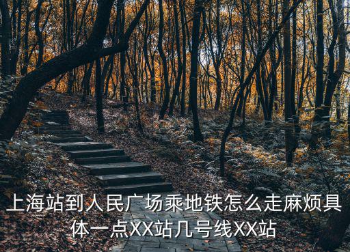 上海站到人民廣場乘地鐵怎么走麻煩具體一點XX站幾號線XX站