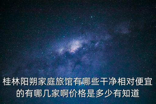 桂林陽朔家庭旅館有哪些干凈相對便宜的有哪幾家啊價格是多少有知道