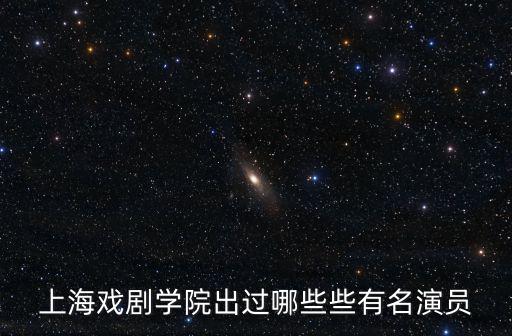 上戲明星，上海戲劇學院表演系有那些明星