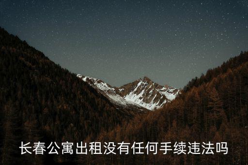 長春公寓出租沒有任何手續(xù)違法嗎