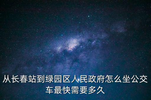 從長春站到綠園區(qū)人民政府怎么坐公交車最快需要多久