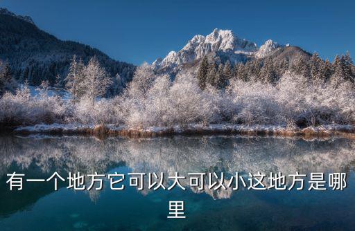 有一個地方它可以大可以小這地方是哪里