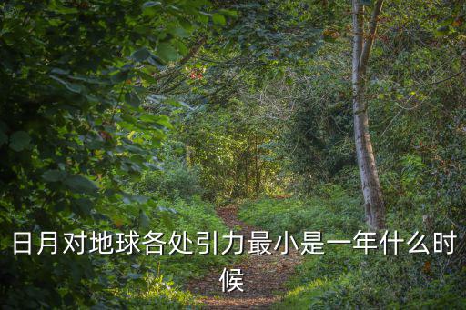 日月對地球各處引力最小是一年什么時候