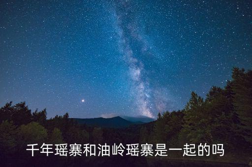 千年瑤寨和油嶺瑤寨是一起的嗎
