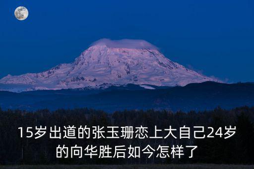 15歲出道的張玉珊戀上大自己24歲的向華勝后如今怎樣了