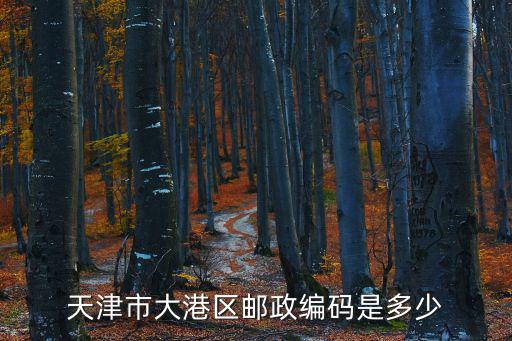 天津大港郵編，天津市大港區(qū)郵政編碼是多少