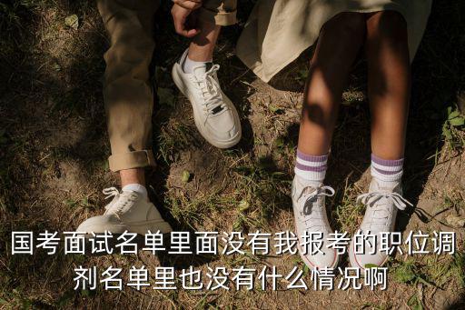 國考面試名單里面沒有我報(bào)考的職位調(diào)劑名單里也沒有什么情況啊
