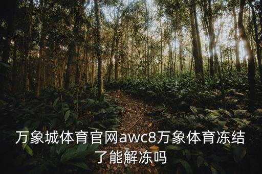 萬象城體育官網(wǎng)awc8萬象體育凍結(jié)了能解凍嗎