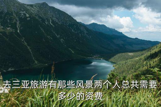 去三亞旅游有那些風景兩個人總共需要多少的資費