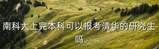 南科大上完本科可以報考清華的研究生嗎