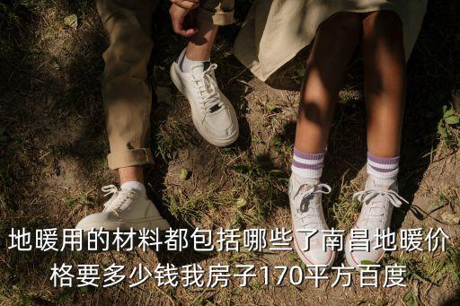 地暖用的材料都包括哪些了南昌地暖價格要多少錢我房子170平方百度