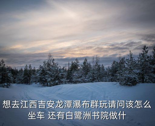 白鷺洲書院，吉安市千年書院是不白鷺洲書院 有哪些名人