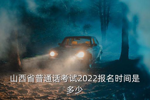 山西省普通話考試2022報名時間是多少
