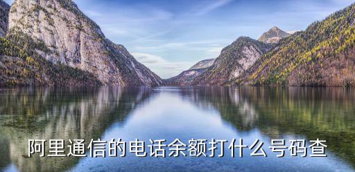 阿里通信的電話余額打什么號碼查