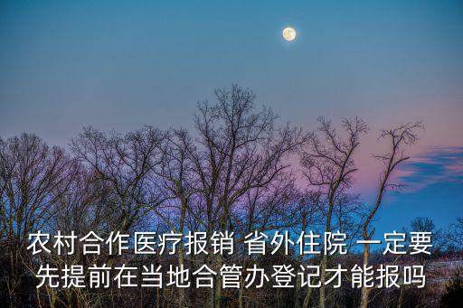 農村合作醫療報銷 省外住院 一定要先提前在當地合管辦登記才能報嗎