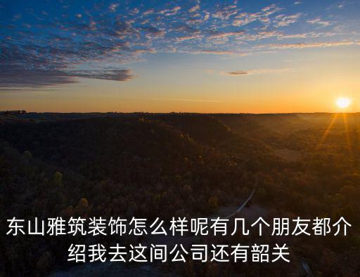 東山雅筑，東山雅筑裝飾怎么樣呢有幾個(gè)朋友都介紹我去這間公司還有韶關(guān)